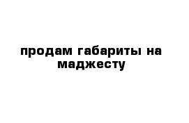 продам габариты на маджесту